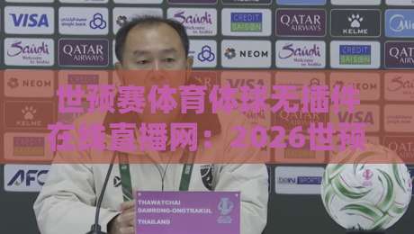 世预赛体育体球无插件在线直播网：2026世预赛免费观赛全攻略（附实测对比）