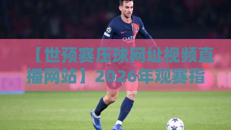 【世预赛压球网址视频直播网站】2026年观赛指南：这些平台让你不错过每一场精彩