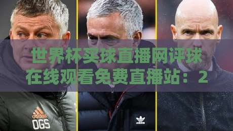 世界杯买球直播网评球在线观看免费直播站:2026年观赛新姿势,这些细节你可能忽略了 世界杯买球直播网评球在线观看免费直播站:2026年观赛新姿势,这些细节你可能忽略了
