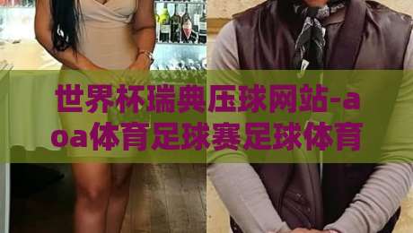 世界杯瑞典压球网站-aoa体育足球赛足球体育，【世界杯瑞典压球网站】2026年观赛与压球全攻略