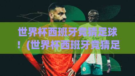 世界杯西班牙竞猜足球！(世界杯西班牙竞猜足球)2026年最全实战指南与避坑技巧