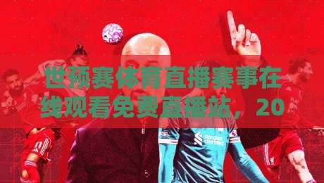 世预赛体育直播赛事在线观看免费直播站,2026年球迷必备的观赛指南 世预赛体育直播赛事在线观看免费直播站,2026年球迷必备的观赛指南