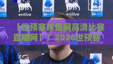 【世预赛球盘网高清比赛直播网】！2026世预赛观赛新姿势：高清直播+实时盘口，老球迷都这么玩