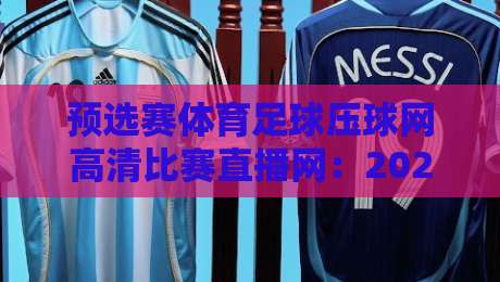 预选赛体育足球压球网高清比赛直播网：2026年世界杯预选赛观赛新体验