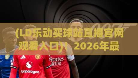 (LD乐动买球站直播官网观看入口)！2026年最新观赛指南与入口解析