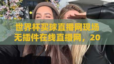 世界杯买球直播网现场无插件在线直播网，2026年球迷看球的新选择