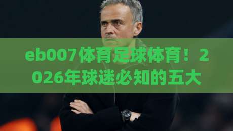 eb007体育足球体育！2026年球迷必知的五大新趋势(eb007体育足球体育)