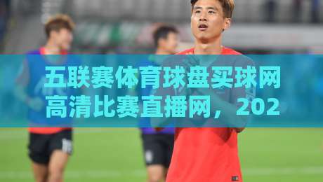 五联赛体育球盘买球网高清比赛直播网，2026年球迷必备的五大观赛真相