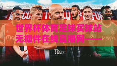 世界杯体育足球买球站无插件在线直播网——2026观赛新选择？