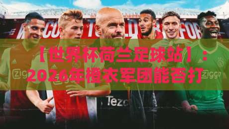 【世界杯荷兰足球站】：2026年橙衣军团能否打破无冕之王宿命？