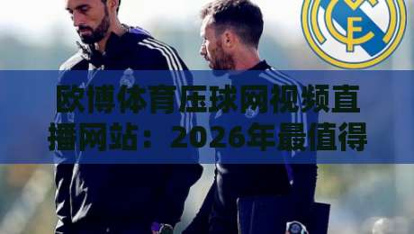 欧博体育压球网视频直播网站：2026年最值得关注的体育直播平台（欧博体育压球网视频直播网站）全面解析