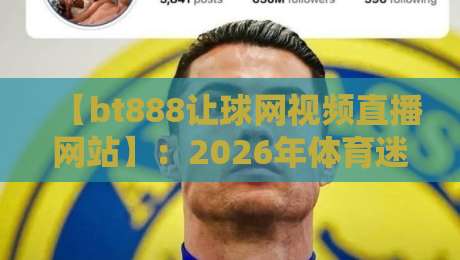 【bt888让球网视频直播网站】：2026年体育迷的秘密观赛通道，你用过没？