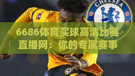 6686体育买球高清比赛直播网：你的专属赛事直播+竞猜分析平台！(6686体育买球高清比赛直播网)