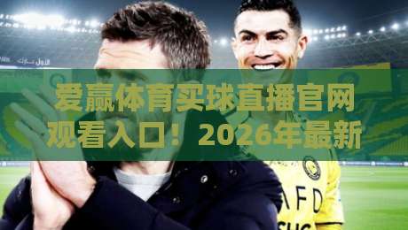 爱赢体育买球直播官网观看入口！2026年最新安全通道与避坑指南