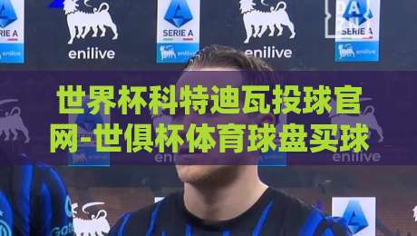 世界杯科特迪瓦投球官网-世俱杯体育球盘买球网，2026年看球新姿势！