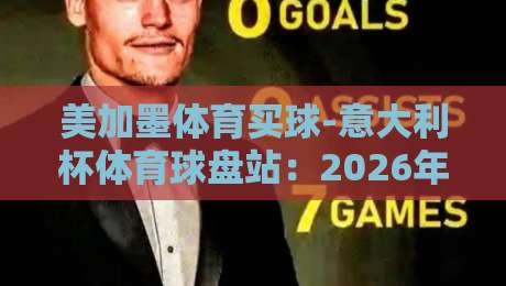 美加墨体育买球-意大利杯体育球盘站：2026年意大利杯投注指南【美加墨体育买球】你必须知道的三大要点