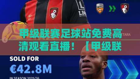 甲级联赛足球站免费高清观看直播！【甲级联赛】2026年这些宝藏平台别错过