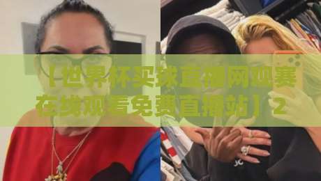 【世界杯买球直播网观赛在线观看免费直播站】2026年免费观赛指南，这些平台靠谱吗？
