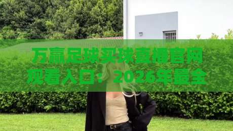万赢足球买球直播官网观看入口：2026年最全球迷观赛指南来了！