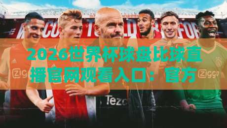 2026世界杯球盘比球直播官网观看入口：官方渠道与观赛指南全解析