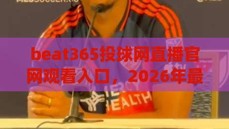 beat365投球网直播官网观看入口，2026年最新版实测分享(内含避坑指南)