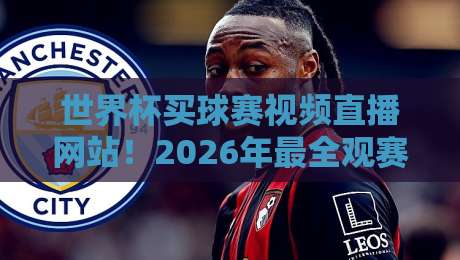 世界杯买球赛视频直播网站！2026年最全观赛指南来了