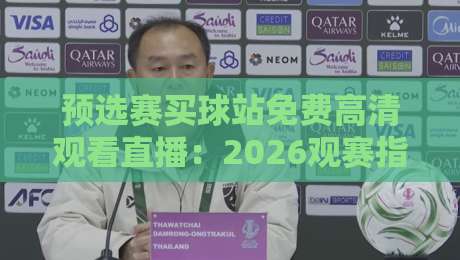 预选赛买球站免费高清观看直播：2026观赛指南与避坑心得
