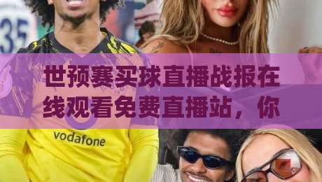 世预赛买球直播战报在线观看免费直播站，你确定找对了？(世预赛买球直播)