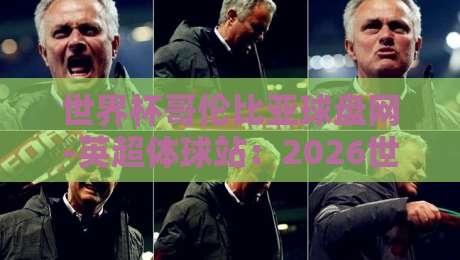 世界杯哥伦比亚球盘网-英超体球站：2026世界杯前，英超数据如何左右哥伦比亚队命运？