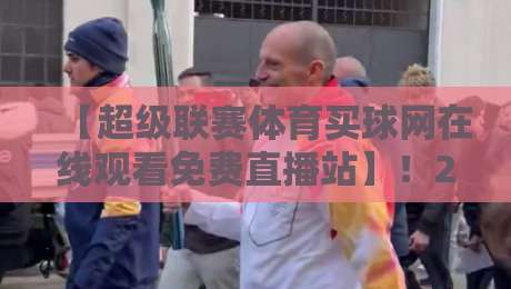 【超级联赛体育买球网在线观看免费直播站】！2026年最全观赛指南与避坑手册