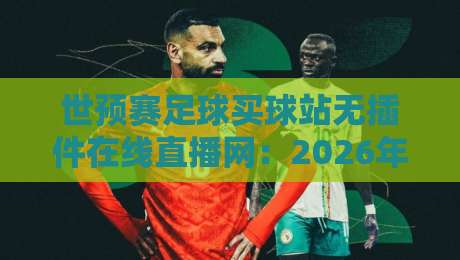 世预赛足球买球站无插件在线直播网：2026年球迷必看的四大观赛新趋势