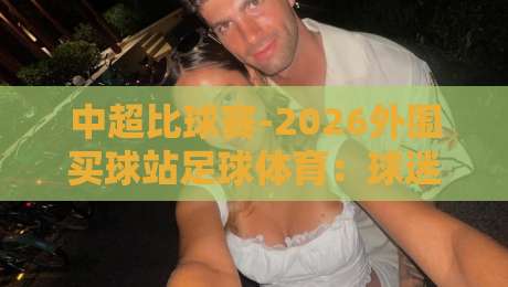 中超比球赛-2026外围买球站足球体育：球迷必看的五大焦点战与观赛指南