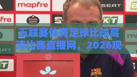 五联赛体育足球比球高清比赛直播网，2026观赛新体验，你还不知道?