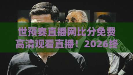 世预赛直播网比分免费高清观看直播！2026终极观赛指南