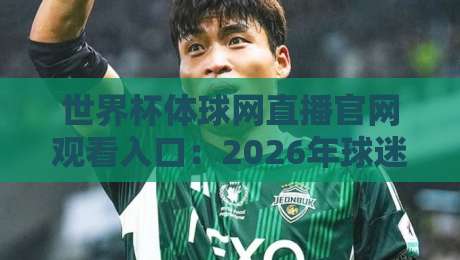 世界杯体球网直播官网观看入口：2026年球迷必备的五大观赛技巧