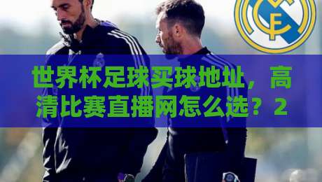 世界杯足球买球地址，高清比赛直播网怎么选？2026看球避坑指南