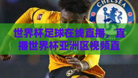 世界杯足球在线直播，直播世界杯亚洲区视频直播网站——2026亚洲区预选赛观赛攻略