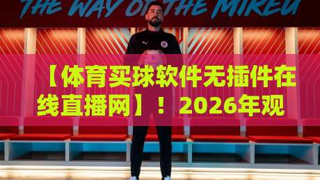 【体育买球软件无插件在线直播网】！2026年观赛新体验，你选对平台了吗？