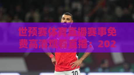 世预赛体育直播赛事免费高清观看直播：2026年看球不花一分钱的秘密