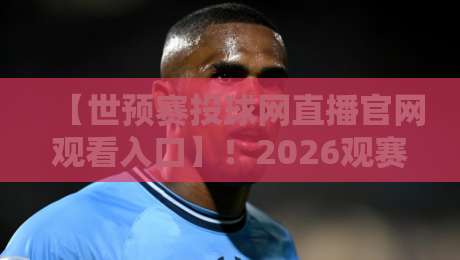 【世预赛投球网直播官网观看入口】！2026观赛全攻略来了