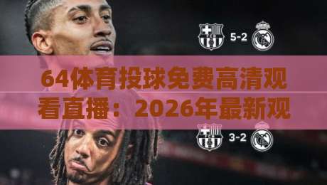 64体育投球免费高清观看直播：2026年最新观赛指南与平台实测