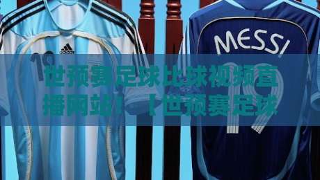 世预赛足球比球视频直播网站！【世预赛足球比球视频直播网站】2026年观赛指南：这5个平台千万别错过