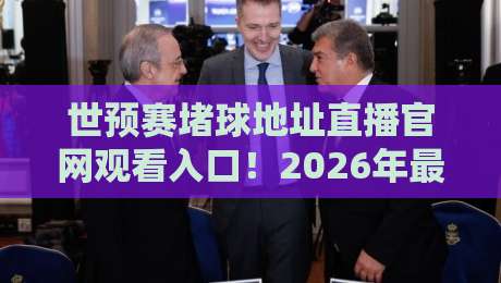 世预赛堵球地址直播官网观看入口！2026年最新官方入口与观赛攻略