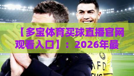 【多宝体育买球直播官网观看入口】：2026年最全观看指南与避坑建议