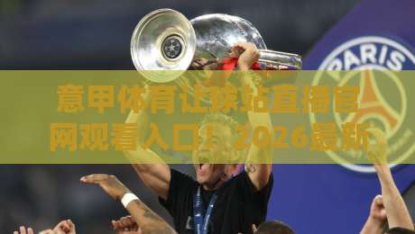 意甲体育让球站直播官网观看入口！2026最新观赛指南来了