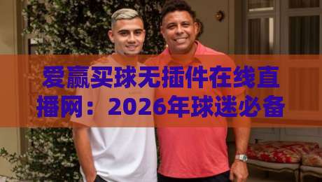 爱赢买球无插件在线直播网：2026年球迷必备的观赛神器（亲测体验）