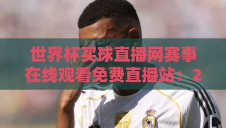 世界杯买球直播网赛事在线观看免费直播站：2026年球迷必收藏的观赛指南