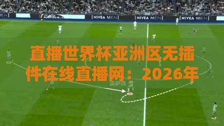 直播世界杯亚洲区无插件在线直播网：2026年球迷必备的免费观赛指南