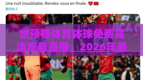 世预赛体育体球免费高清观看直播，2026年最新观赛攻略来啦！