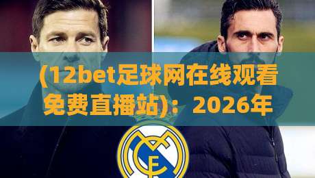 (12bet足球网在线观看免费直播站)：2026年免费看球新姿势，体验高清流畅直播！